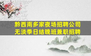 黔西南多家夜场招聘公司无淡季日结晚班兼职招聘